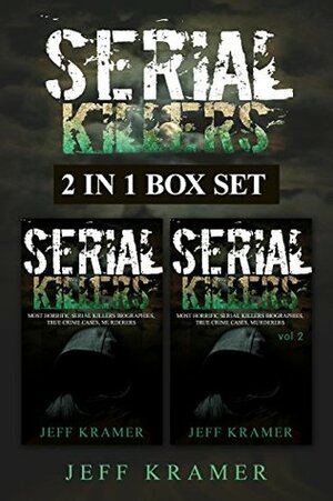 Serial Killers: Horrific Serial Killers Biographies, True Crime Cases, Murderers, 2in1 Box Set (True Crime, Serial Killers Uncut, Crime, Horror Stories, Horrible Crimes, Homicides Book 3) by Jeff Kramer