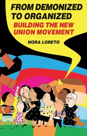 From Demonized to Organized: Building the New Union Movement (Our Schools/Our Selves, #7) by Nora Loreto