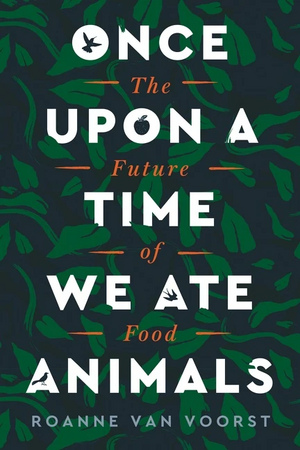 Once Upon a Time We Ate Animals: The Future of Food by Roanne van Voorst