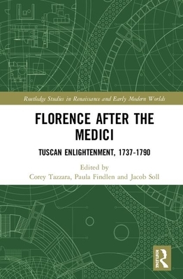 Florence After the Medici: Tuscan Enlightenment, 1737-1790 by Corey Tazzara