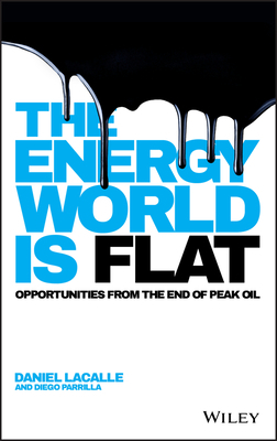 The Energy World Is Flat: Opportunities from the End of Peak Oil by Daniel Lacalle, Diego Parrilla