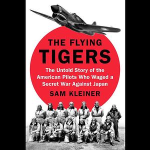 The Flying Tigers: The Untold Story of the American Pilots Who Waged a Secret War Against Japan by Samuel Kleiner, Stephen Graybill