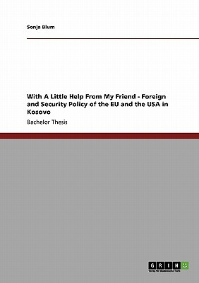 With A Little Help From My Friend - Foreign and Security Policy of the EU and the USA in Kosovo by Sonja Blum