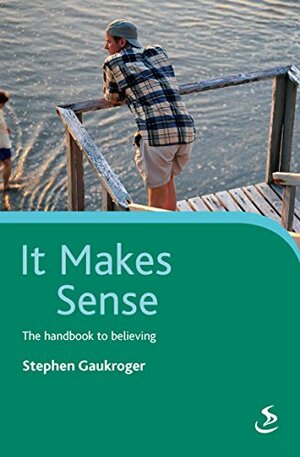 It Makes Sense: The Handbook to Believing by Stephen Gaukroger