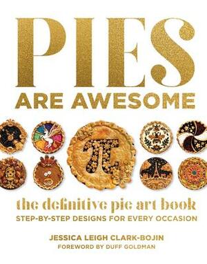 Pies Are Awesome: The Definitive Pie Art Book: Step-by-Step Designs for All Occasions by Jessica Leigh Clark-Bojin, Jessica Leigh Clark-Bojin, Duff Goldman
