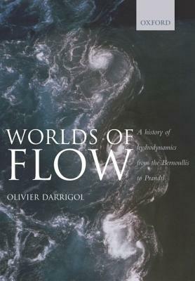 Worlds of Flow: A History of Hydrodynamics from the Bernoullis to Prandtl by Olivier Darrigol