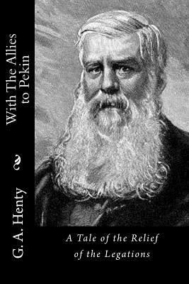 With The Allies to Pekin: A Tale of the Relief of the Legations by G.A. Henty