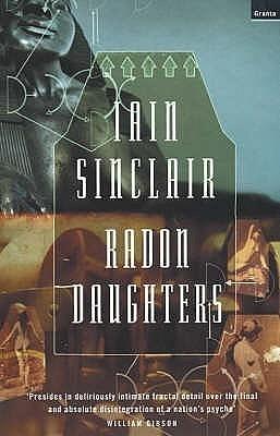 Radon Daughters : A Voyage, Between Art and Terror, from the Mound of Whitechapel to the Limestone Pavements of the Burren by Iain Sinclair, Iain Sinclair