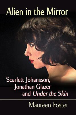 Alien in the Mirror: Scarlett Johansson, Jonathan Glazer and Under the Skin by Maureen Foster