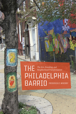 The Philadelphia Barrio: The Arts, Branding, and Neighborhood Transformation by Frederick F. Wherry