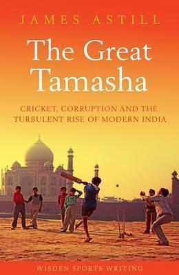 The Great Tamasha: Cricket, Corruption and India's Unstoppable Rise by James Astill