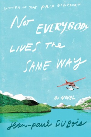 Not Everybody Lives the Same Way: A Novel by Jean-Paul Dubois