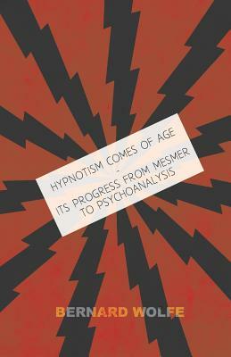 Hypnotism Comes of Age - Its Progress from Mesmer to Psychoanalysis by Bernard Wolfe