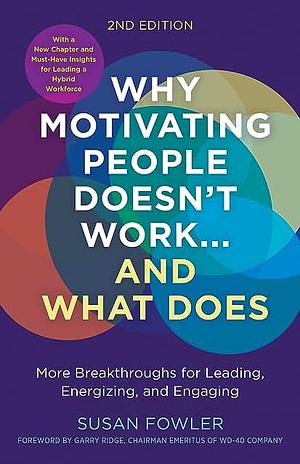 Why Motivating People Doesn't Work ... and What Does: More Breakthroughs for Leading, Energizing, and Engaging by Susan Fowler