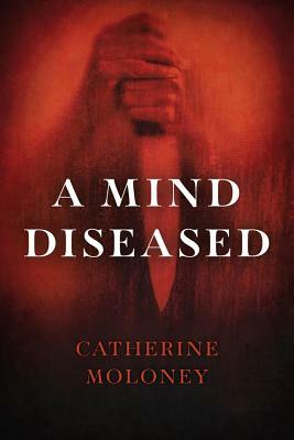 A Mind Diseased by Catherine Moloney