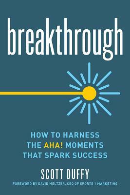 Breakthrough: How to Harness the Aha! Moments That Spark Success by Scott Duffy