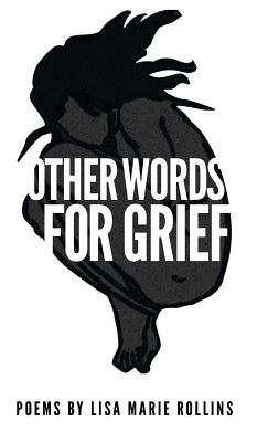 Other Words for Grief by Lisa Marie Rollins