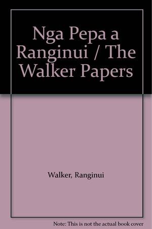 Nga Pepa A Ranginui = The Walker Papers by Ranginui Walker