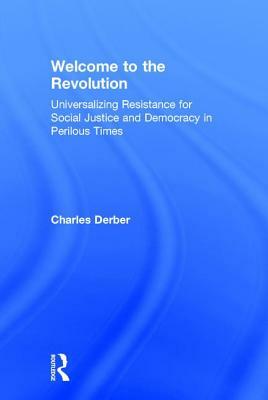 Welcome to the Revolution: Universalizing Resistance for Social Justice and Democracy in Perilous Times by Charles Derber