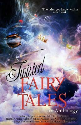 Twisted Fairy Tales: An Anthology by Heather Marie Adkins, Erin Danzer, Bethany Lopez