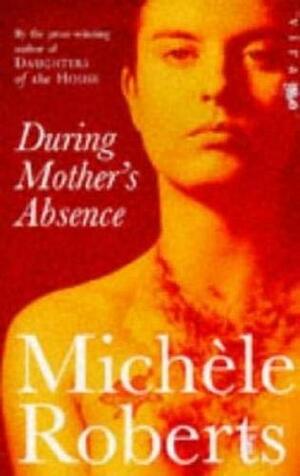 During Mother's Absence by Michèle Roberts