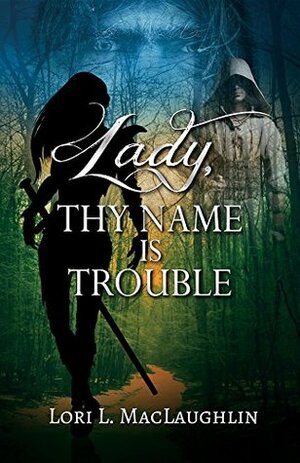 Lady, Thy Name Is Trouble by Lori L. MacLaughlin