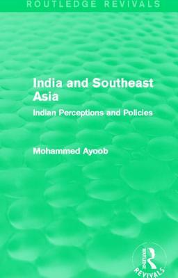 India and Southeast Asia (Routledge Revivals): Indian Perceptions and Policies by Mohammed Ayoob