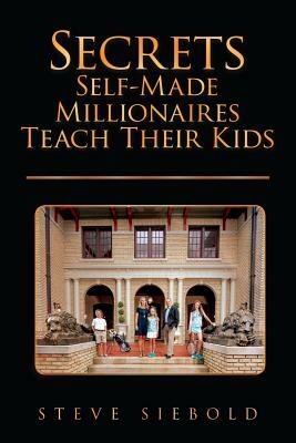 Secrets Self-Made Millionaires Teach Their Kids by Steve Siebold