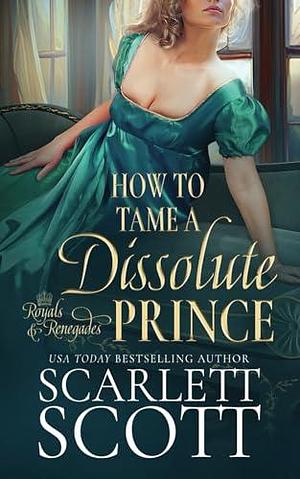 How to Tame a Dissolute Prince: A Steamy Regency Romance by Scarlett Scott, Scarlett Scott