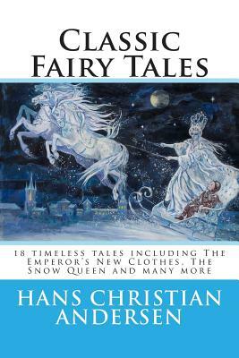 Classic Fairy Tales of Hans Christian Andersen: 18 stories including The Emperor's New Clothes, The Snow Queen & The Real Princess by Hans Christian Andersen