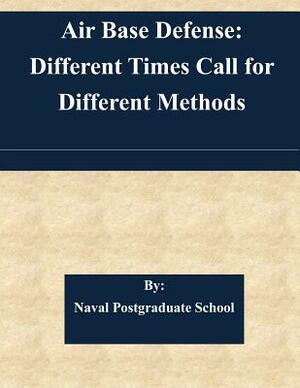 Air Base Defense: Different Times Call for Different Methods by Naval Postgraduate School