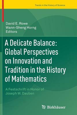 A Delicate Balance: Global Perspectives on Innovation and Tradition in the History of Mathematics: A Festschrift in Honor of Joseph W. Dauben by 