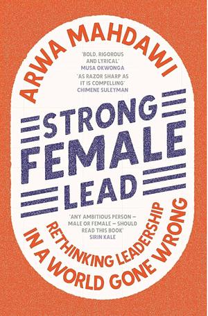 Strong Female Lead: Rethinking Leadership in a World Gone Wrong by Arwa Mahdawi