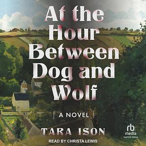 At the Hour Between Dog and Wolf by Tara Ison