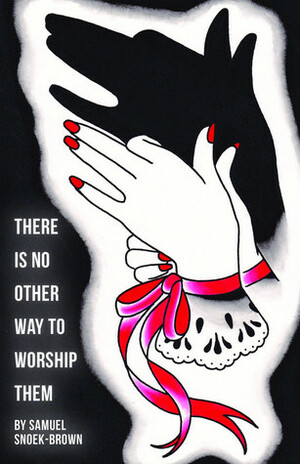 There Is No Other Way to Worship Them by Samuel Snoek-Brown