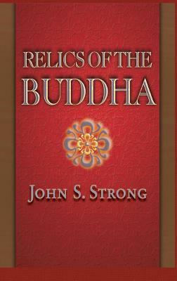 Relics of the Buddha by John S. Strong