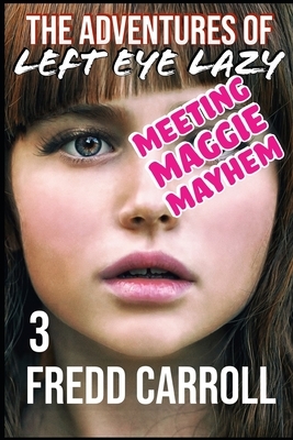 The Adventures of Left Eye Lazy 3: Meeting Maggie Mayhem by Fredd Carroll