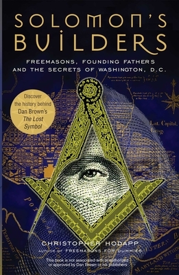 Solomon's Builders: Freemasons, Founding Fathers and the Secrets of Washington D.C. by Christopher Hodapp