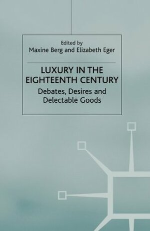 Luxury in the Eighteenth-Century: Debates, Desires and Delectable Goods by Maxine Berg