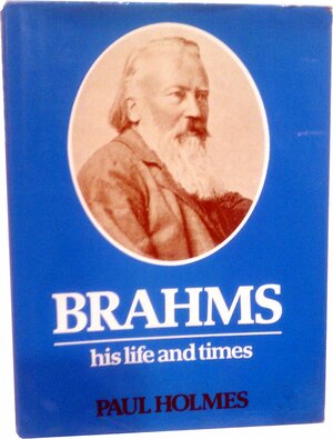 Brahms: His Life And Times by Paul Holmes