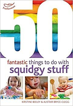 50 Fantastic Things to Do with Squidgy Stuff by Kirstine Beeley