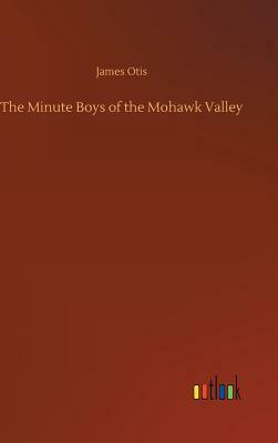 The Minute Boys of the Mohawk Valley by James Otis