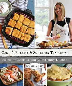 Callie's Biscuits and Southern Traditions: Heirloom Recipes from Our Family Kitchen by Carrie Morey
