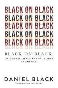Black on Black: On Our Resilience and Brilliance in America by Daniel Black
