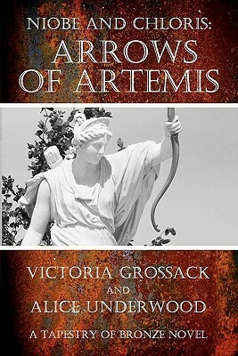 Arrows of Artemis: Niobe and Chloris by Victoria Grossack, Alice Underwood