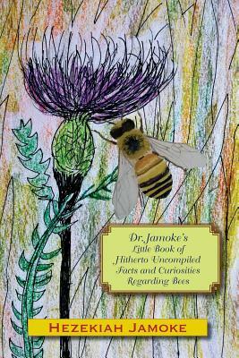 Dr. Jamoke's Little Book of Hitherto Uncompiled Facts and Curiosities about Bees by Hezekiah Jamoke, Glenn Alan Cheney