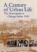 A Century of Urban Life: The Norwegians in Chicago Before 1930 by Odd Sverre Lovoll