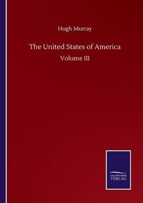 The United States of America: Volume III by Hugh Murray