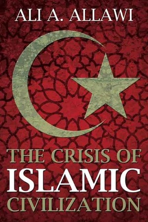 The Crisis of Islamic Civilization by Ali A. Allawi