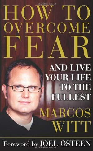 How to Overcome Fear: and Live Your Life to the Fullest by Marcos Witt